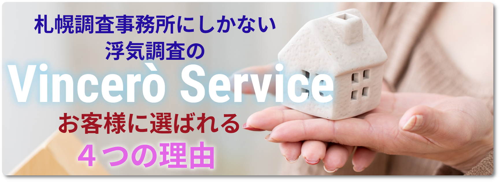 札幌調査事務所にしかない浮気調査のVincerò Serviceがお客様に選ばれる４つの理由